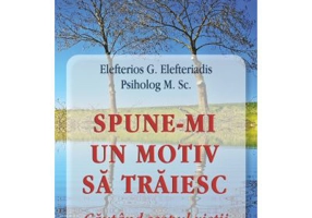 Spune-mi un motiv sa traiesc. Cautand scopul vietii - Eleftherios G. Eleftheriadis