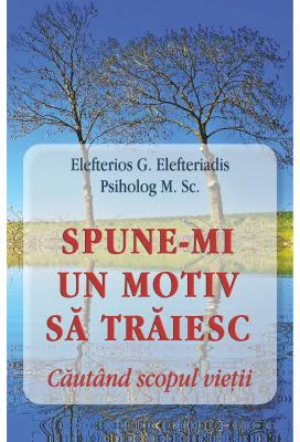Spune-mi un motiv sa traiesc. Cautand scopul vietii - Eleftherios G. Eleftheriadis