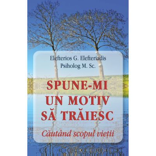 Spune-mi un motiv sa traiesc. Cautand scopul vietii - Eleftherios G. Eleftheriadis