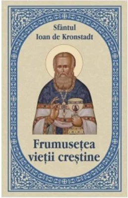 Frumusetea vietii crestine - Sfantul Ioan de Kronstadt