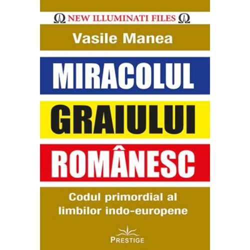 Miracolul Graiului Romanesc. Codul primordial al limbilor indo-europene - Vasile Manea