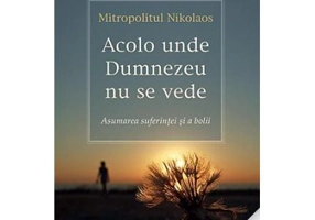 Acolo unde Dumnezeu nu se vede. Asumarea suferintei si a bolii - Nikolaos, mitropolit de Mesogheea si Lavreotiki
