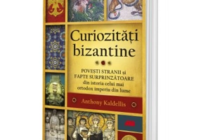Curiozitati bizantine - Anthony Kaldellis