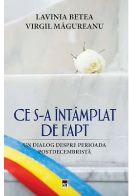 Ce s-a intamplat de fapt. Un dialog despre perioada postdecembrista - Lavinia Betea, Virgil Magureanu