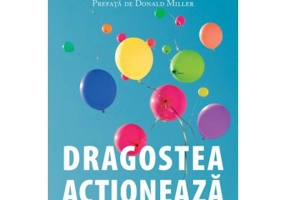 Dragostea actioneaza. Descopera secretul unei vieti incredibile intr-o lume banala - Bob Goff
