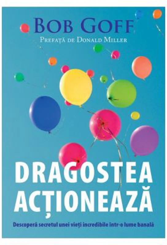 Dragostea actioneaza. Descopera secretul unei vieti incredibile intr-o lume banala - Bob Goff