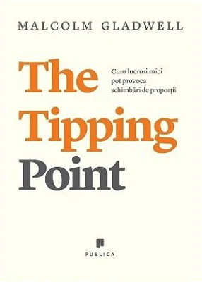 The Tipping Point. Cum lucruri mici pot provoca schimbari de proportii - Malcolm Gladwell