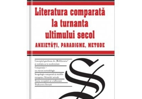 Literatura comparata la turnanta ultimului secol. Anxietati, Paradigme, Metode - Vasile Voia
