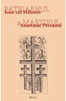 Patriarhul si martirul. Ioan cel Milostiv si Anastasie Persanul - Ioan I. jr.
