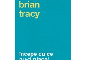 Incepe cu ce nu-ti place. Editia a 3-a - Brian Tracy