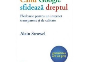 Cand Google sfideaza dreptul. Pledoarie pentru un internet transparent si de calitate - Alain Strowel