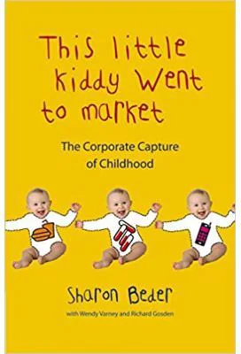 This Little Kiddy Went to Market. The Corporate Capture of Childhood - Sharon Beder