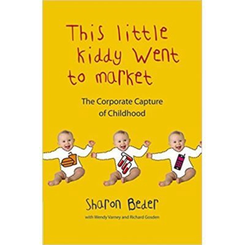 This Little Kiddy Went to Market. The Corporate Capture of Childhood - Sharon Beder