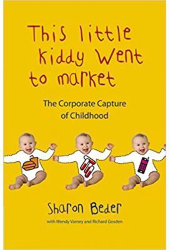 This Little Kiddy Went to Market. The Corporate Capture of Childhood - Sharon Beder