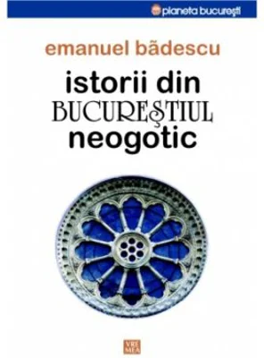 Istorii din Bucurestiul neogotic - Emanuel Badescu