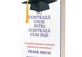 Nu conteaza unde intri, conteaza cum iesi. Un antidot impotriva nebuniei admiterii la universitate - Frank Bruni