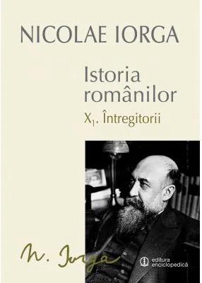 Istoria Romanilor: Volumul 10. 1, Intregitorii, 10. 2, Omagiul Succesorilor - Nicolae Iorga