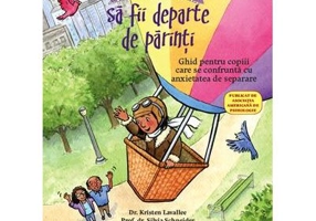 Ce sa faci... cand nu vrei sa fii departe de parinti. Ghid pentru copiii care se confrunta cu anxietatea de separare - Dr. Kristen Lavallee