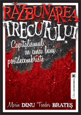 Razbunarea trecutului. Capitalismul in cinci luni postdecembriste	- Marin Dinu, Teodor Brates