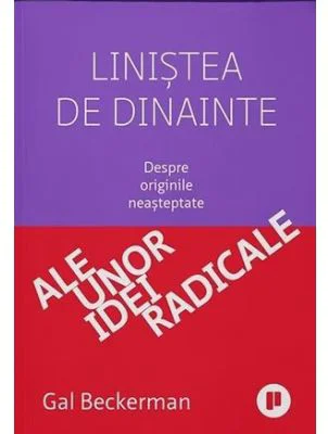 Linistea de dinainte. Despre originile neasteptate ale unor idei radicale - Gal Beckerman