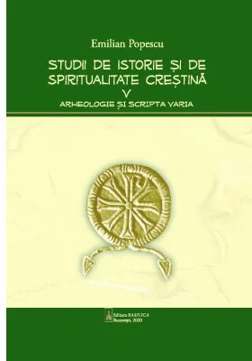 Studii de istorie si spiritualitate crestina, volumul 5. Arheologie si Scripta varia - Emilian Popescu