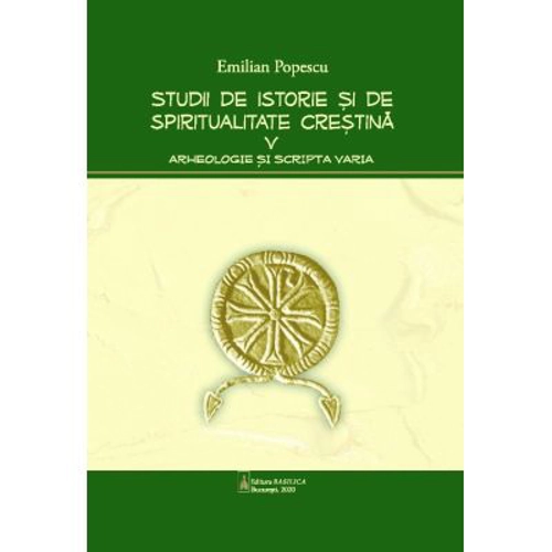 Studii de istorie si spiritualitate crestina, volumul 5. Arheologie si Scripta varia - Emilian Popescu