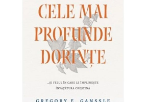 Cele mai profunde dorinte... si felul in care le implineste invatatura crestina - Gregory E. Ganssle