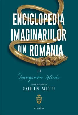 Enciclopedia imaginariilor din Romania. Volumul 3. Imaginar istoric - Sorin Mitu