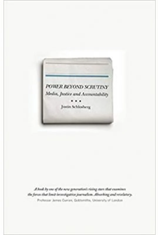 Power Beyond Scrutiny. Media, Justice and Accountability - Justin Schlosberg