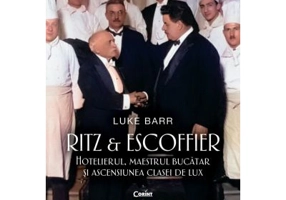 Ritz si Escoffier. Hotelierul, maestrul bucatar si ascensiunea clasei de lux - Luke Barr