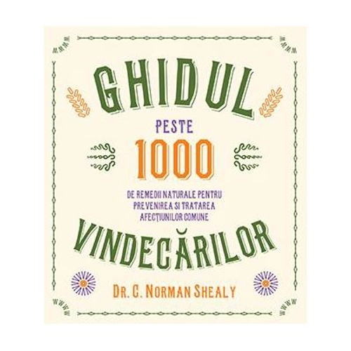Ghidul vindecarilor. Peste 1000 de remedii naturale pentru prevenirea si tratarea afectiunilor comune - Dr. C. Norman Shealy