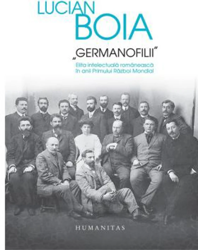 „Germanofilii“. Elita intelectuala romaneasca in anii Primului Razboi Mondial - Lucian Boia