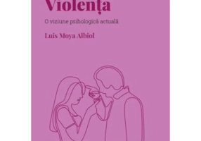 Volumul 9. Descopera Psihologia. Violenta. O viziune psihologica actuala - Luis Moya Albiol