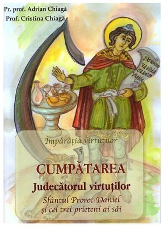 Cumpatarea. Judecatorul Virtutilor. Sfantul Proroc Daniel si cei trei prieteni ai sai - Cristina Chiaga