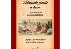 Adevarata poveste a lumii. Locul nostru in naratiunea biblica - Michael W. Goheen, Craig G. Bartholomew
