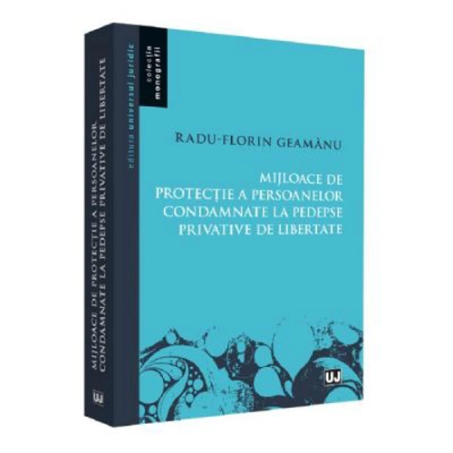 Mijloace de protectie a persoanelor condamnate la pedespse privative de libertate - Radu Florin Geamanu