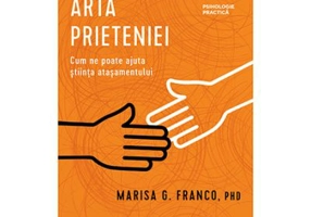 Arta prieteniei. Cum ne poate ajuta stiinta atasamentului - Marisa G. Franco