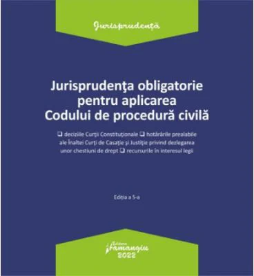 Jurisprudenta obligatorie pentru aplicarea Codului de procedura civila. Actualizata 3 ianuarie 2022
