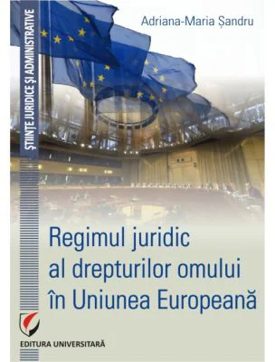 Regimul juridic al drepturilor omului in Uniunea Europeana - Adriana-Maria Sandru