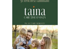 Taina care tine o viata. Cum sa-ti gasesti iubirea si fericirea familiala - Nectarie Morozov
