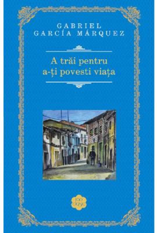 A trai pentru a-ti povesti viata - Gabriel Garcia Marquez