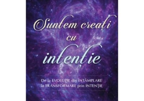 Suntem creati cu intentie. De la evolutie din intamplare la transformare prin intentie - Gregg Braden