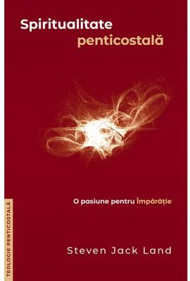 Spiritualitate penticostala. O pasiune pentru Imparatie. Colectia Teologie penticostala