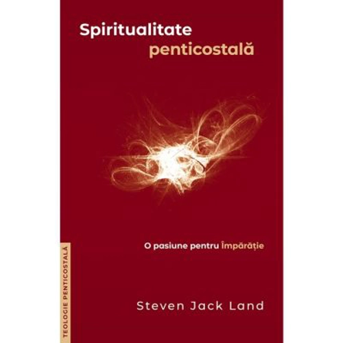 Spiritualitate penticostala. O pasiune pentru Imparatie. Colectia Teologie penticostala