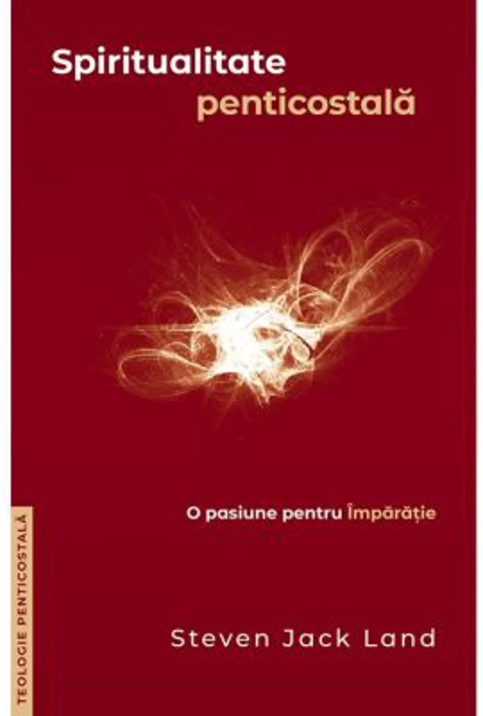 Spiritualitate penticostala. O pasiune pentru Imparatie. Colectia Teologie penticostala