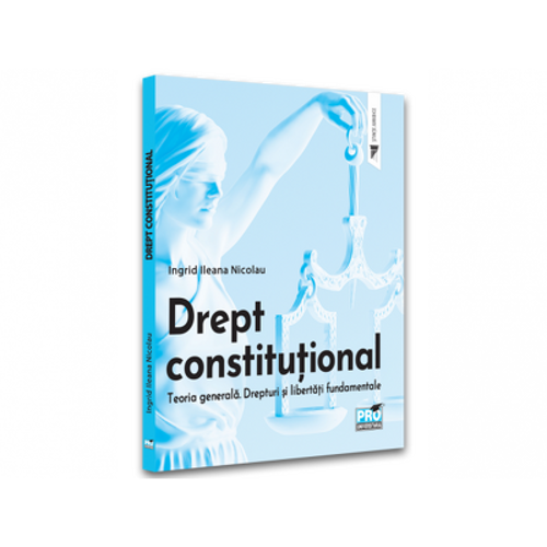 Drept constitutional. Teoria generala. Drepturi si libertati fundamentale - Ingrid Nicolau