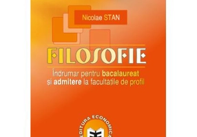 Filosofie. Indrumar pentru bacalaureat si admitere la facultatile de profil - Nicolae Stan