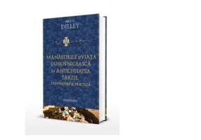 Manastirile si viata duhovniceasca in Antichitatea tarzie. Cunoastere si practica - Paul C. Dilley
