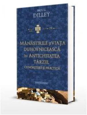 Manastirile si viata duhovniceasca in Antichitatea tarzie. Cunoastere si practica - Paul C. Dilley