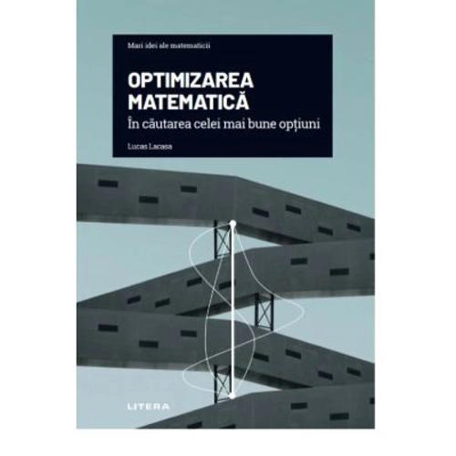 Volumul 19. Mari idei ale matematicii. Optimizarea matematica. In cautarea celei mai bune optiuni - Lucas Lacasa